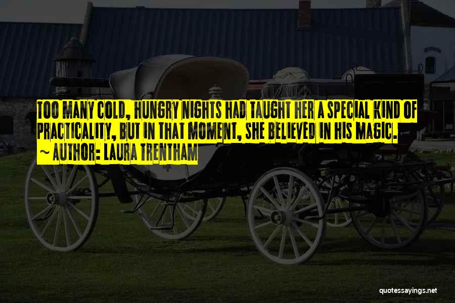 Laura Trentham Quotes: Too Many Cold, Hungry Nights Had Taught Her A Special Kind Of Practicality, But In That Moment, She Believed In