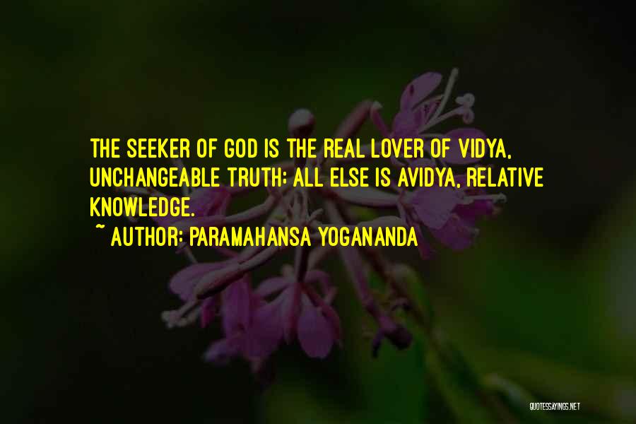 Paramahansa Yogananda Quotes: The Seeker Of God Is The Real Lover Of Vidya, Unchangeable Truth; All Else Is Avidya, Relative Knowledge.