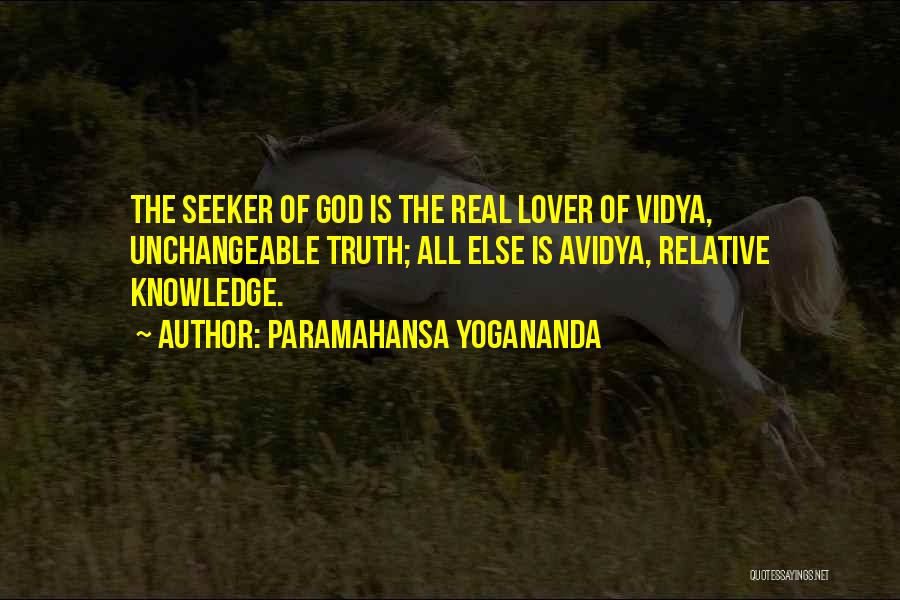 Paramahansa Yogananda Quotes: The Seeker Of God Is The Real Lover Of Vidya, Unchangeable Truth; All Else Is Avidya, Relative Knowledge.