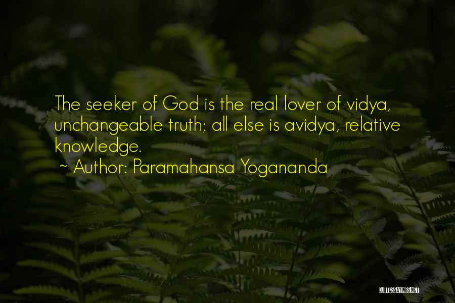 Paramahansa Yogananda Quotes: The Seeker Of God Is The Real Lover Of Vidya, Unchangeable Truth; All Else Is Avidya, Relative Knowledge.