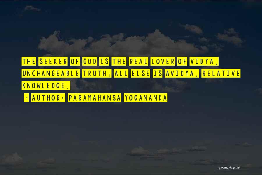 Paramahansa Yogananda Quotes: The Seeker Of God Is The Real Lover Of Vidya, Unchangeable Truth; All Else Is Avidya, Relative Knowledge.