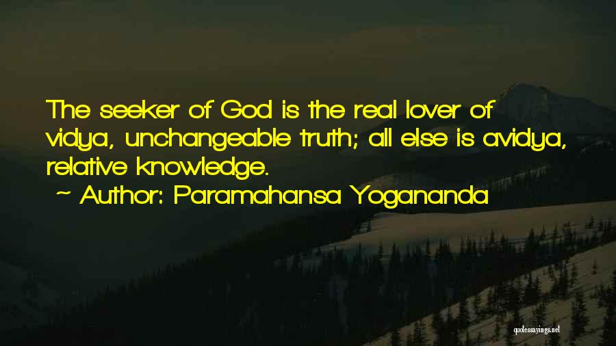 Paramahansa Yogananda Quotes: The Seeker Of God Is The Real Lover Of Vidya, Unchangeable Truth; All Else Is Avidya, Relative Knowledge.