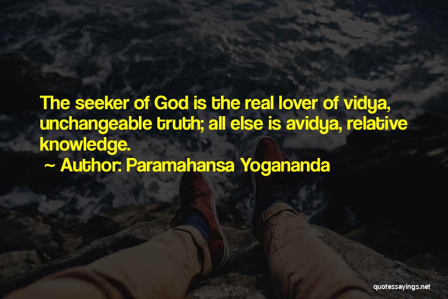 Paramahansa Yogananda Quotes: The Seeker Of God Is The Real Lover Of Vidya, Unchangeable Truth; All Else Is Avidya, Relative Knowledge.