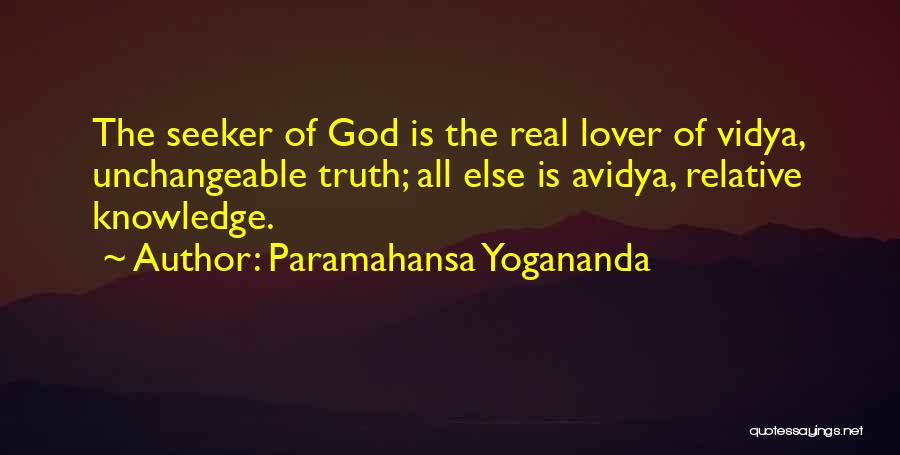 Paramahansa Yogananda Quotes: The Seeker Of God Is The Real Lover Of Vidya, Unchangeable Truth; All Else Is Avidya, Relative Knowledge.