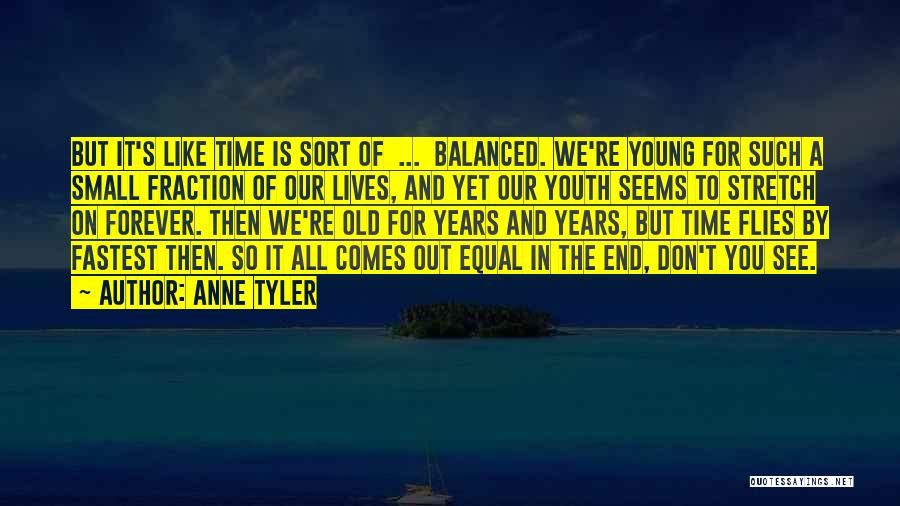 Anne Tyler Quotes: But It's Like Time Is Sort Of ... Balanced. We're Young For Such A Small Fraction Of Our Lives, And