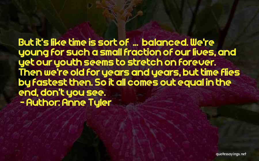 Anne Tyler Quotes: But It's Like Time Is Sort Of ... Balanced. We're Young For Such A Small Fraction Of Our Lives, And