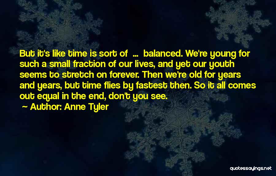 Anne Tyler Quotes: But It's Like Time Is Sort Of ... Balanced. We're Young For Such A Small Fraction Of Our Lives, And