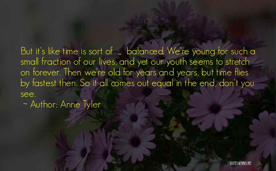 Anne Tyler Quotes: But It's Like Time Is Sort Of ... Balanced. We're Young For Such A Small Fraction Of Our Lives, And