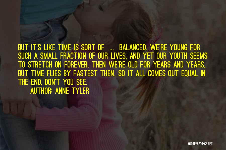 Anne Tyler Quotes: But It's Like Time Is Sort Of ... Balanced. We're Young For Such A Small Fraction Of Our Lives, And