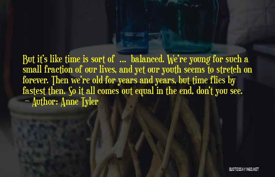 Anne Tyler Quotes: But It's Like Time Is Sort Of ... Balanced. We're Young For Such A Small Fraction Of Our Lives, And