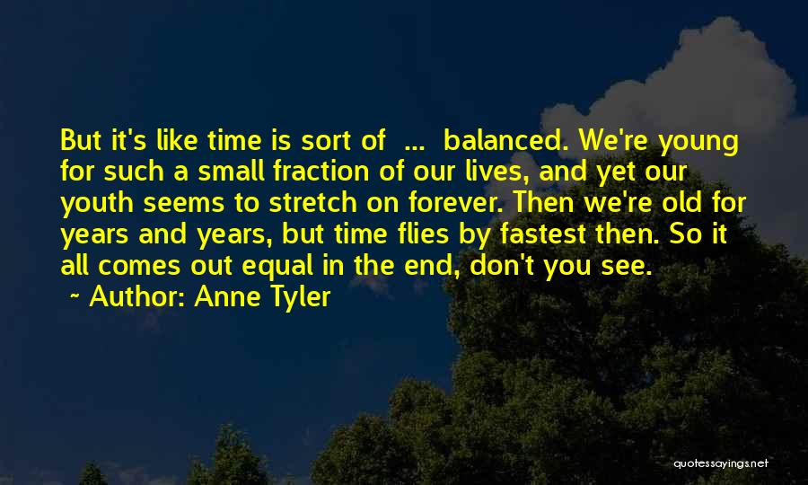 Anne Tyler Quotes: But It's Like Time Is Sort Of ... Balanced. We're Young For Such A Small Fraction Of Our Lives, And