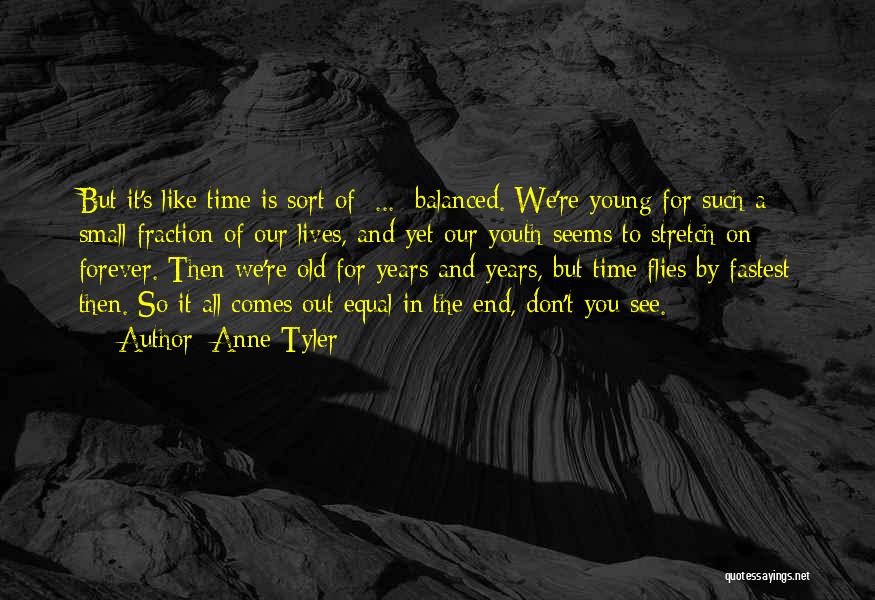 Anne Tyler Quotes: But It's Like Time Is Sort Of ... Balanced. We're Young For Such A Small Fraction Of Our Lives, And