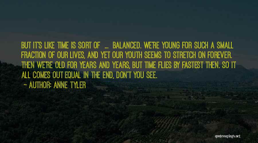 Anne Tyler Quotes: But It's Like Time Is Sort Of ... Balanced. We're Young For Such A Small Fraction Of Our Lives, And