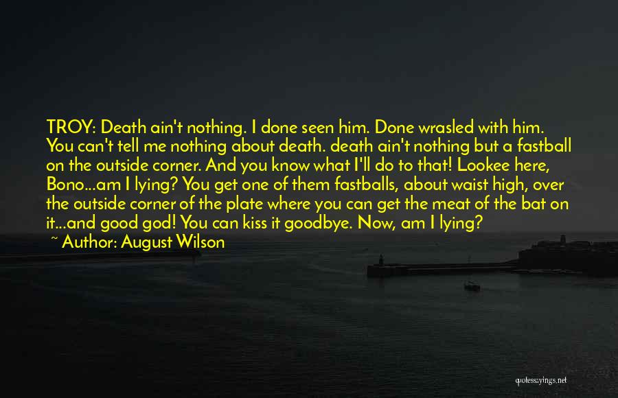 August Wilson Quotes: Troy: Death Ain't Nothing. I Done Seen Him. Done Wrasled With Him. You Can't Tell Me Nothing About Death. Death