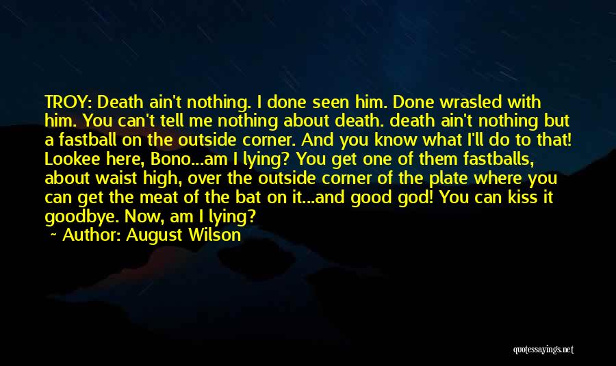August Wilson Quotes: Troy: Death Ain't Nothing. I Done Seen Him. Done Wrasled With Him. You Can't Tell Me Nothing About Death. Death