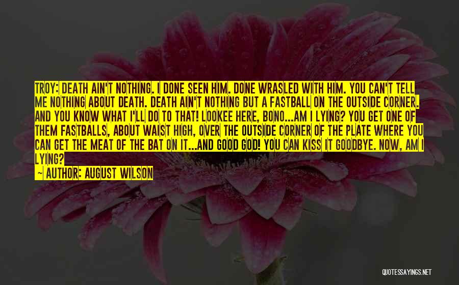 August Wilson Quotes: Troy: Death Ain't Nothing. I Done Seen Him. Done Wrasled With Him. You Can't Tell Me Nothing About Death. Death