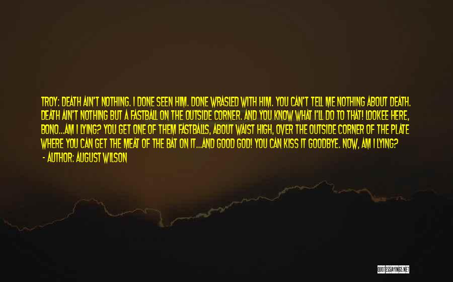 August Wilson Quotes: Troy: Death Ain't Nothing. I Done Seen Him. Done Wrasled With Him. You Can't Tell Me Nothing About Death. Death