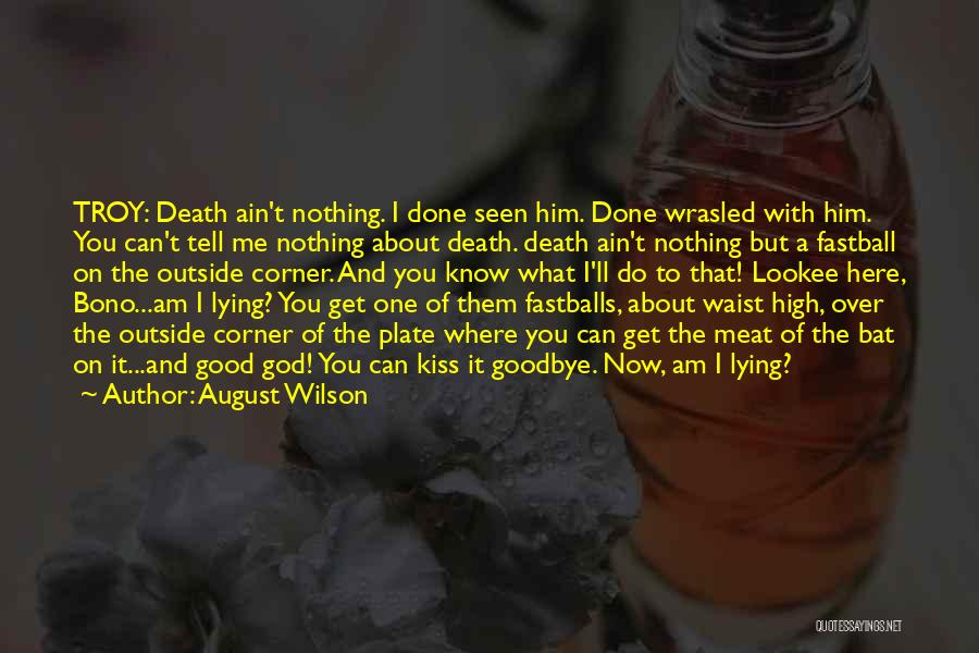 August Wilson Quotes: Troy: Death Ain't Nothing. I Done Seen Him. Done Wrasled With Him. You Can't Tell Me Nothing About Death. Death