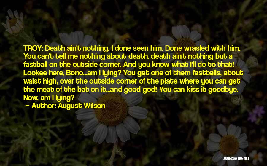 August Wilson Quotes: Troy: Death Ain't Nothing. I Done Seen Him. Done Wrasled With Him. You Can't Tell Me Nothing About Death. Death