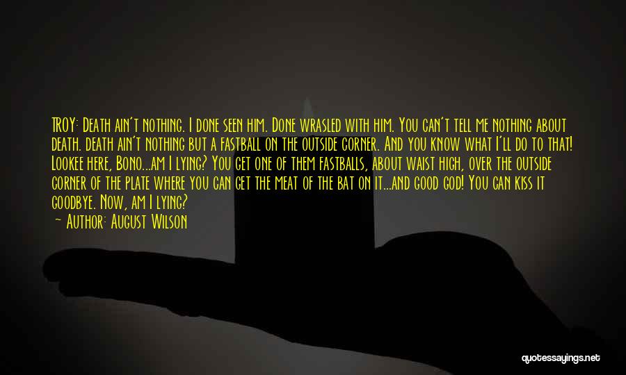 August Wilson Quotes: Troy: Death Ain't Nothing. I Done Seen Him. Done Wrasled With Him. You Can't Tell Me Nothing About Death. Death