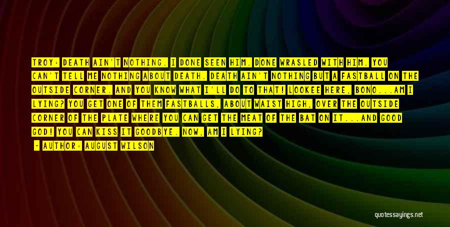 August Wilson Quotes: Troy: Death Ain't Nothing. I Done Seen Him. Done Wrasled With Him. You Can't Tell Me Nothing About Death. Death