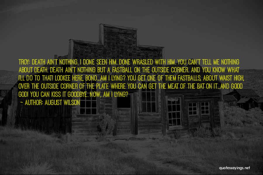 August Wilson Quotes: Troy: Death Ain't Nothing. I Done Seen Him. Done Wrasled With Him. You Can't Tell Me Nothing About Death. Death