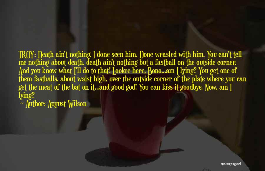 August Wilson Quotes: Troy: Death Ain't Nothing. I Done Seen Him. Done Wrasled With Him. You Can't Tell Me Nothing About Death. Death
