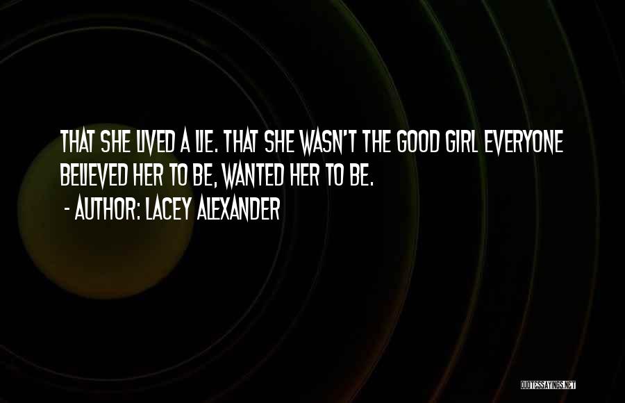 Lacey Alexander Quotes: That She Lived A Lie. That She Wasn't The Good Girl Everyone Believed Her To Be, Wanted Her To Be.