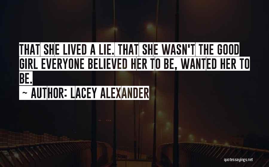Lacey Alexander Quotes: That She Lived A Lie. That She Wasn't The Good Girl Everyone Believed Her To Be, Wanted Her To Be.
