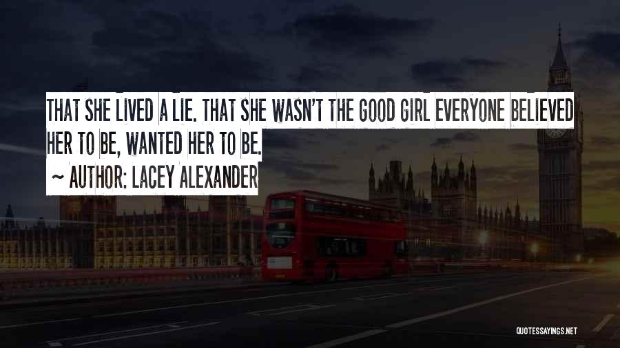 Lacey Alexander Quotes: That She Lived A Lie. That She Wasn't The Good Girl Everyone Believed Her To Be, Wanted Her To Be.