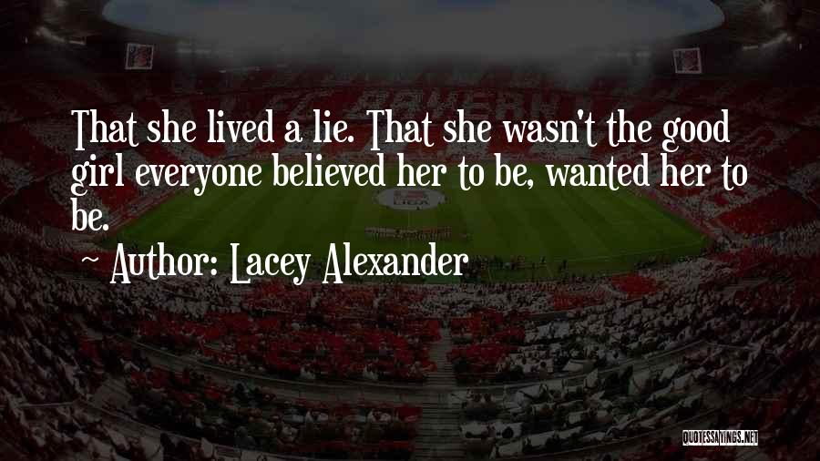 Lacey Alexander Quotes: That She Lived A Lie. That She Wasn't The Good Girl Everyone Believed Her To Be, Wanted Her To Be.