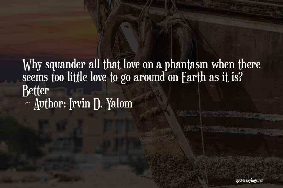 Irvin D. Yalom Quotes: Why Squander All That Love On A Phantasm When There Seems Too Little Love To Go Around On Earth As