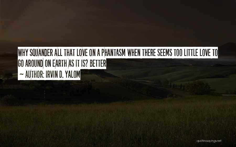 Irvin D. Yalom Quotes: Why Squander All That Love On A Phantasm When There Seems Too Little Love To Go Around On Earth As