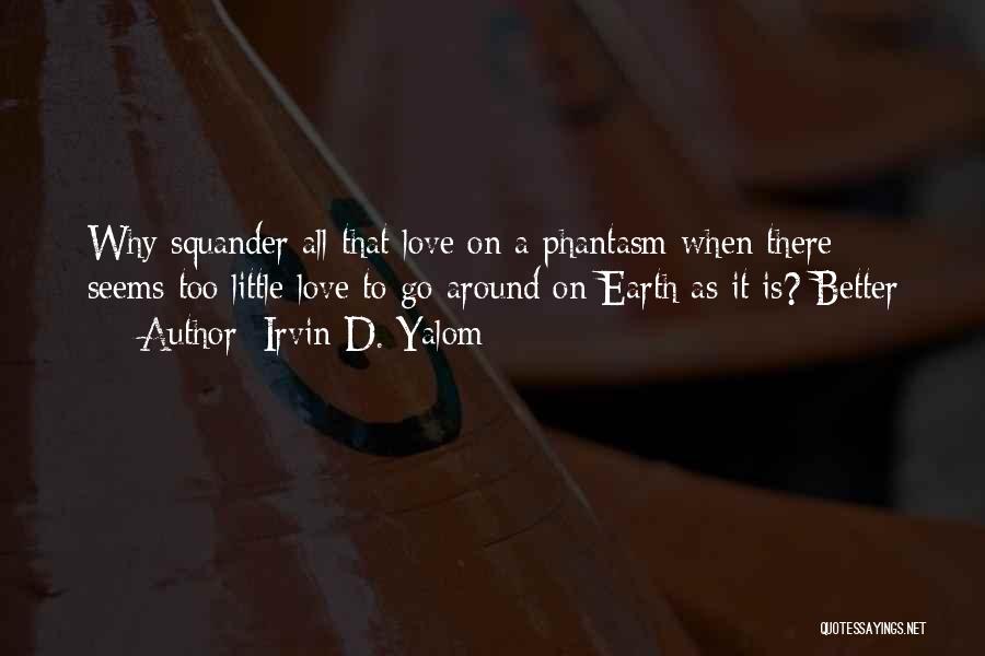 Irvin D. Yalom Quotes: Why Squander All That Love On A Phantasm When There Seems Too Little Love To Go Around On Earth As