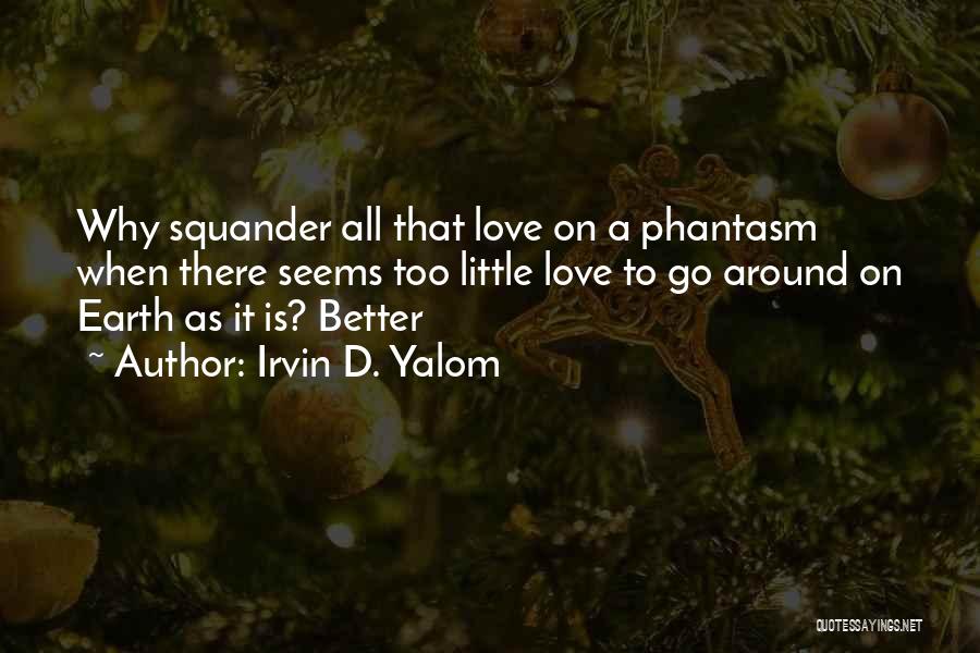 Irvin D. Yalom Quotes: Why Squander All That Love On A Phantasm When There Seems Too Little Love To Go Around On Earth As