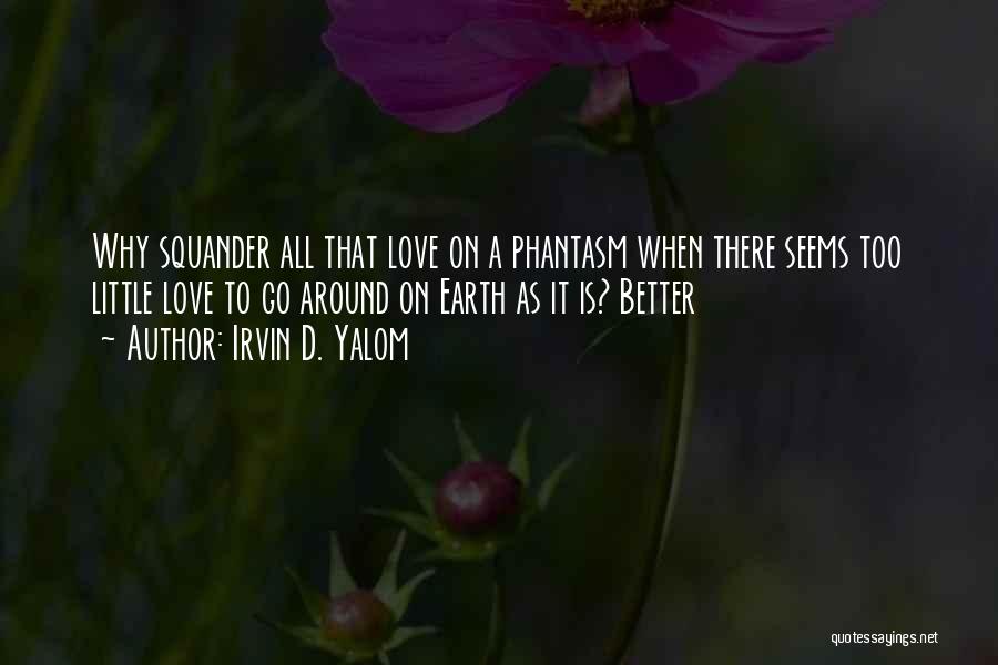 Irvin D. Yalom Quotes: Why Squander All That Love On A Phantasm When There Seems Too Little Love To Go Around On Earth As