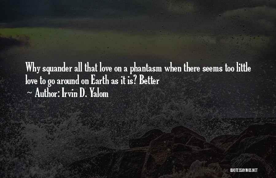 Irvin D. Yalom Quotes: Why Squander All That Love On A Phantasm When There Seems Too Little Love To Go Around On Earth As