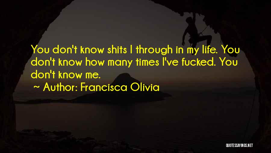 Francisca Olivia Quotes: You Don't Know Shits I Through In My Life. You Don't Know How Many Times I've Fucked. You Don't Know