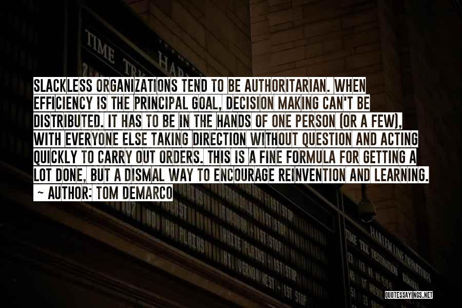 Tom DeMarco Quotes: Slackless Organizations Tend To Be Authoritarian. When Efficiency Is The Principal Goal, Decision Making Can't Be Distributed. It Has To