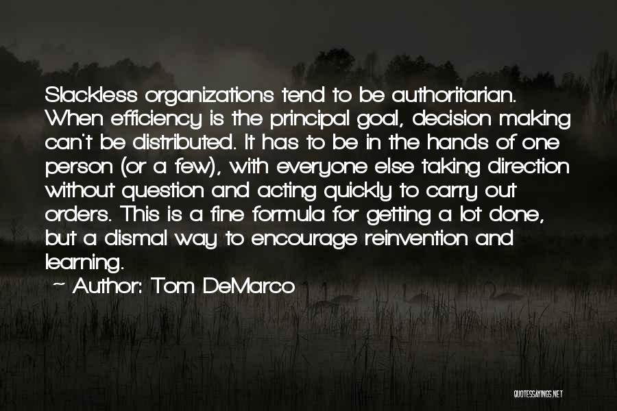 Tom DeMarco Quotes: Slackless Organizations Tend To Be Authoritarian. When Efficiency Is The Principal Goal, Decision Making Can't Be Distributed. It Has To
