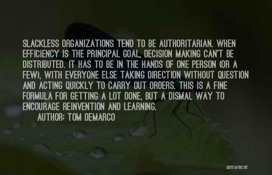 Tom DeMarco Quotes: Slackless Organizations Tend To Be Authoritarian. When Efficiency Is The Principal Goal, Decision Making Can't Be Distributed. It Has To