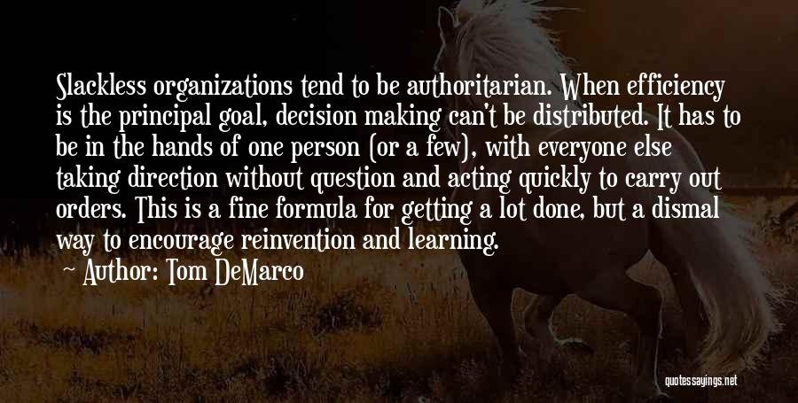 Tom DeMarco Quotes: Slackless Organizations Tend To Be Authoritarian. When Efficiency Is The Principal Goal, Decision Making Can't Be Distributed. It Has To