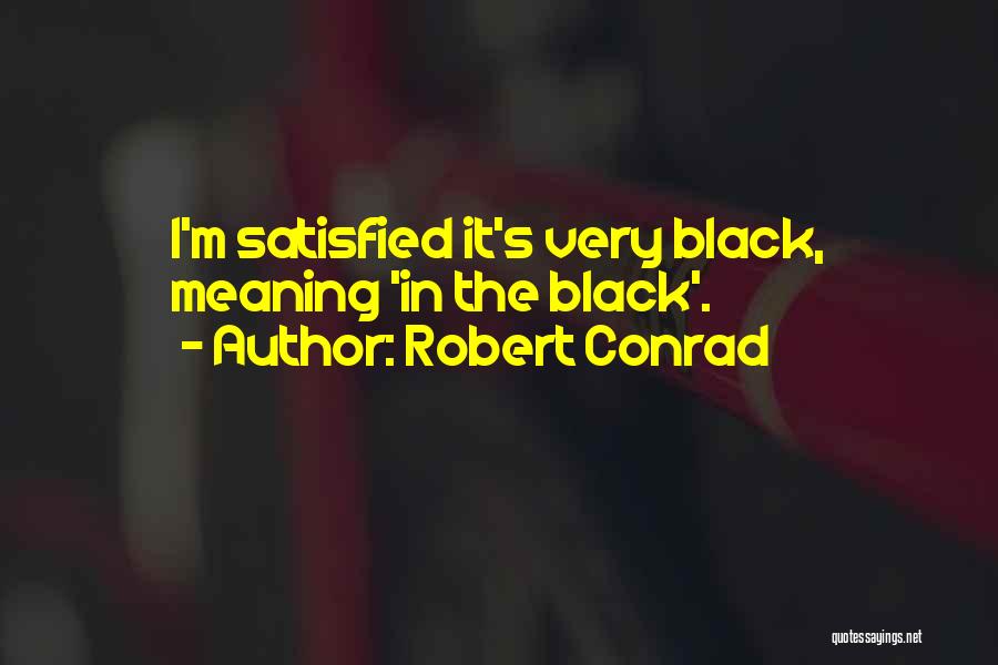 Robert Conrad Quotes: I'm Satisfied It's Very Black, Meaning 'in The Black'.