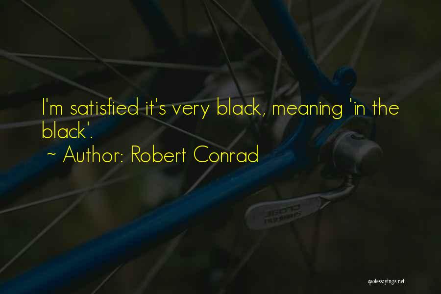 Robert Conrad Quotes: I'm Satisfied It's Very Black, Meaning 'in The Black'.