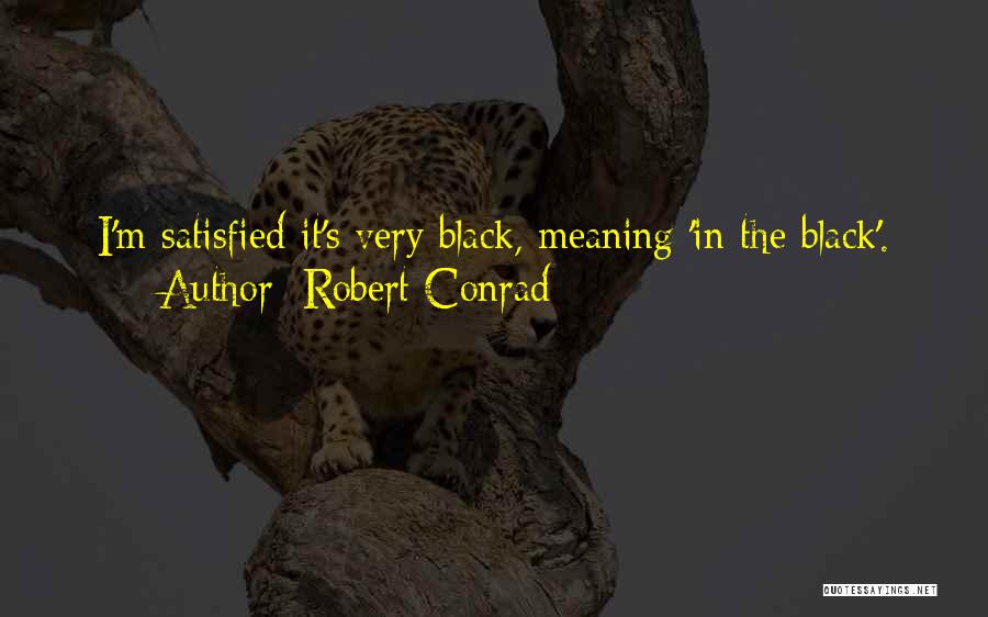 Robert Conrad Quotes: I'm Satisfied It's Very Black, Meaning 'in The Black'.