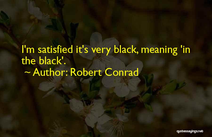 Robert Conrad Quotes: I'm Satisfied It's Very Black, Meaning 'in The Black'.