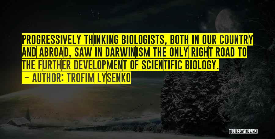 Trofim Lysenko Quotes: Progressively Thinking Biologists, Both In Our Country And Abroad, Saw In Darwinism The Only Right Road To The Further Development