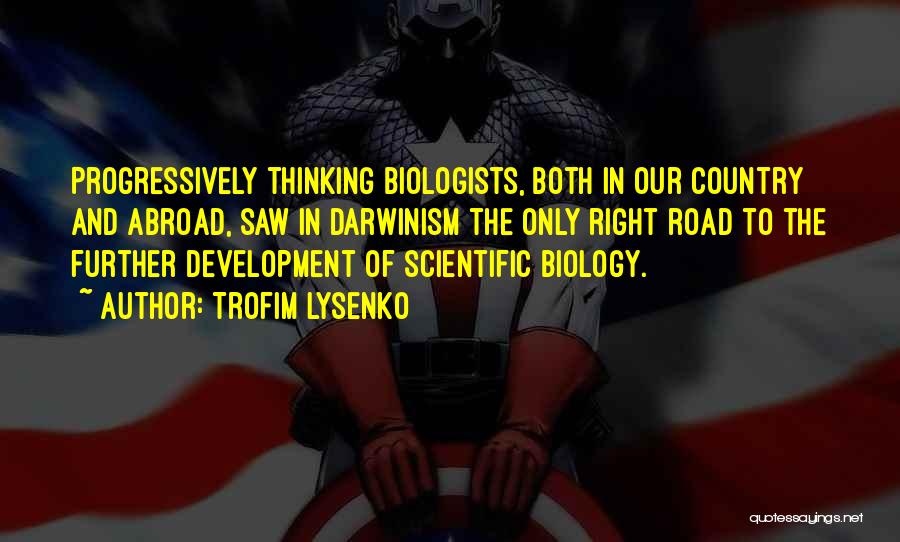 Trofim Lysenko Quotes: Progressively Thinking Biologists, Both In Our Country And Abroad, Saw In Darwinism The Only Right Road To The Further Development