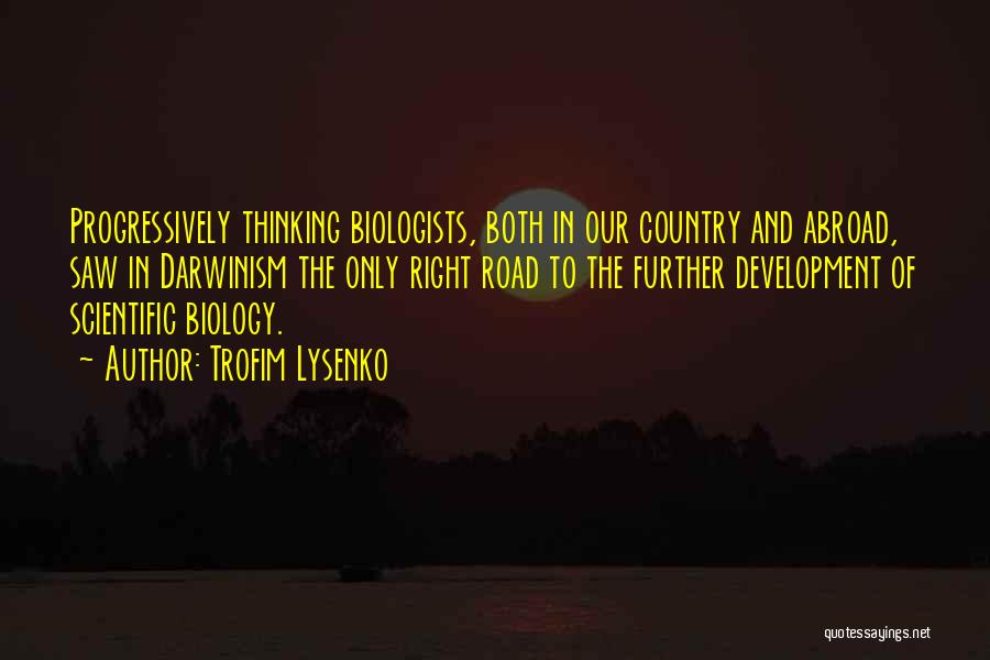 Trofim Lysenko Quotes: Progressively Thinking Biologists, Both In Our Country And Abroad, Saw In Darwinism The Only Right Road To The Further Development