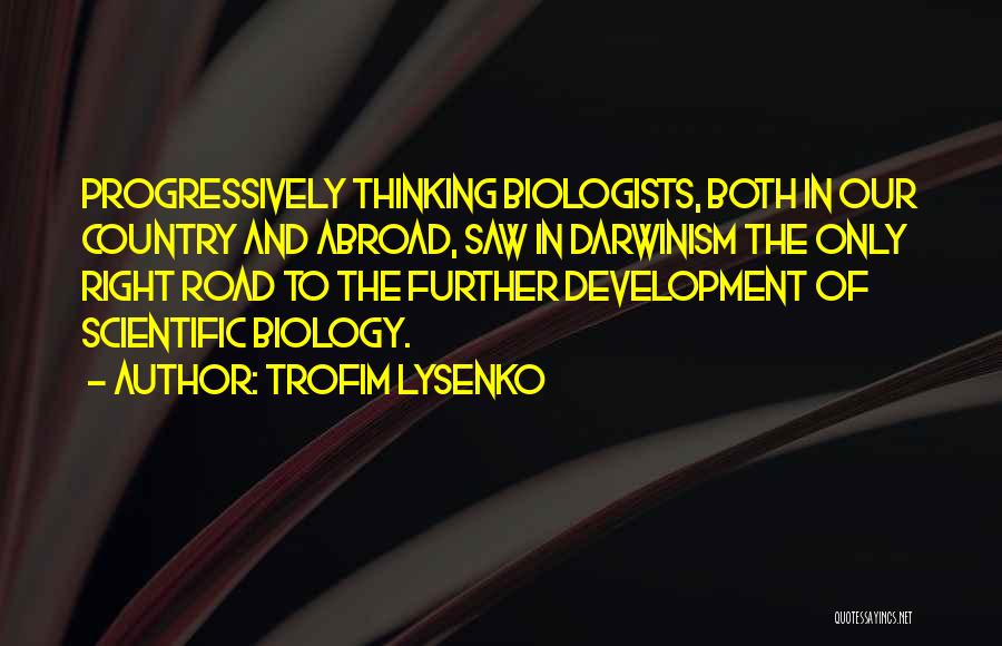 Trofim Lysenko Quotes: Progressively Thinking Biologists, Both In Our Country And Abroad, Saw In Darwinism The Only Right Road To The Further Development